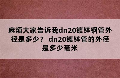 麻烦大家告诉我dn20镀锌钢管外径是多少？ dn20镀锌管的外径是多少毫米